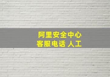 阿里安全中心客服电话 人工